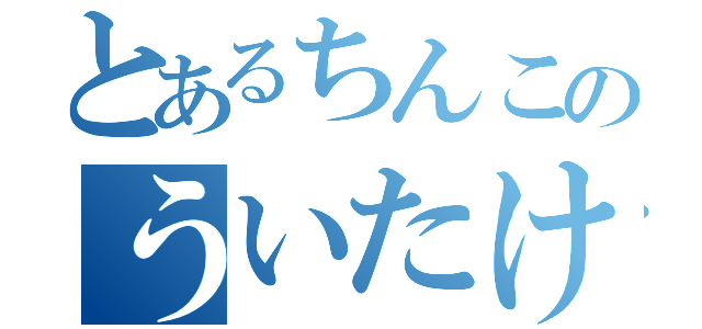 とあるちんこのういたけひろ（）