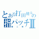 とある打田健太の指パッチンⅡ（厨二病）