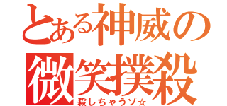 とある神威の微笑撲殺（殺しちゃうゾ☆）