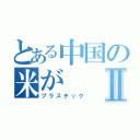 とある中国の米がⅡ（プラスチック）