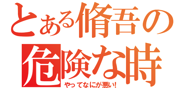 とある脩吾の危険な時間（やってなにが悪い！）