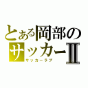 とある岡部のサッカー好きⅡ（サッカーラブ）