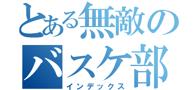 とある無敵のバスケ部（インデックス）