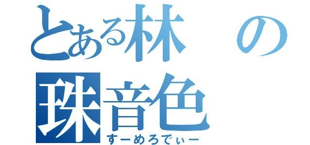 とある林の珠音色（すーめろでぃー）