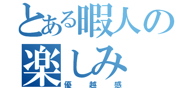 とある暇人の楽しみ（優越感）