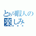 とある暇人の楽しみ（優越感）