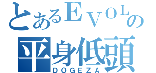 とあるＥＶＯＬの平身低頭覇ｏｒｚ（ＤＯＧＥＺＡ）