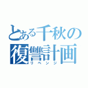 とある千秋の復讐計画（リベンジ）