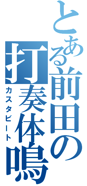 とある前田の打奏体鳴（カスタビート）