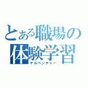 とある職場の体験学習（ヤルベンチャー）