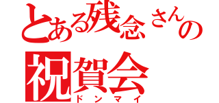 とある残念さんの祝賀会（ドンマイ）