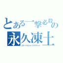 とある一撃必殺の永久凍土（エターナルフォースブリザード）