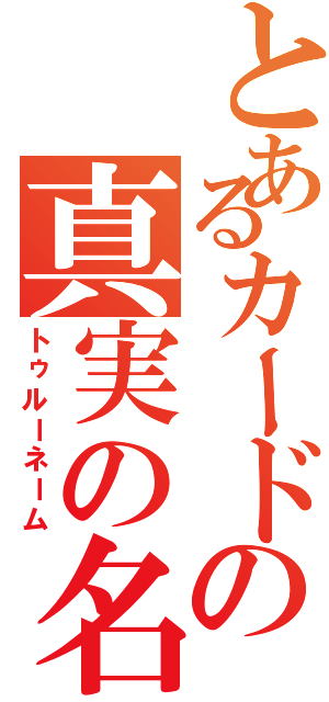 とあるカードの真実の名（トゥルーネーム）