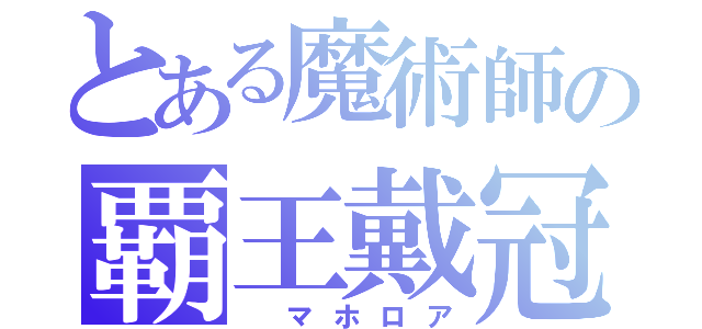 とある魔術師の覇王戴冠（　マホロア）