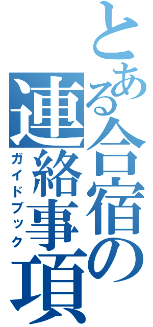 とある合宿の連絡事項（ガイドブック）