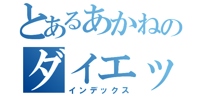 とあるあかねのダイエット（インデックス）