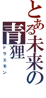 とある未来の青狸Ⅱ（ドラエモン）