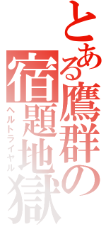 とある鷹群の宿題地獄（ヘルトライヤル）