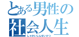 とある男性の社会人生活（しゃかいじんせいかつ）