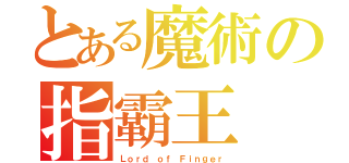 とある魔術の指霸王（Ｌｏｒｄ ｏｆ Ｆｉｎｇｅｒ）