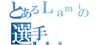 とあるＬａｍｉｇｏの選手（鐘承佑）