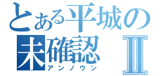 とある平城の未確認Ⅱ（アンノウン）