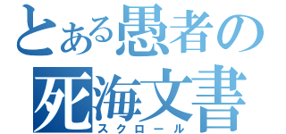 とある愚者の死海文書（スクロール）