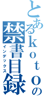 とあるｋｏｔｏの禁書目録（インデックス）