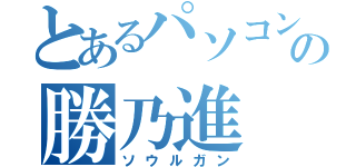 とあるパソコンの勝乃進（ソウルガン）