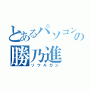 とあるパソコンの勝乃進（ソウルガン）