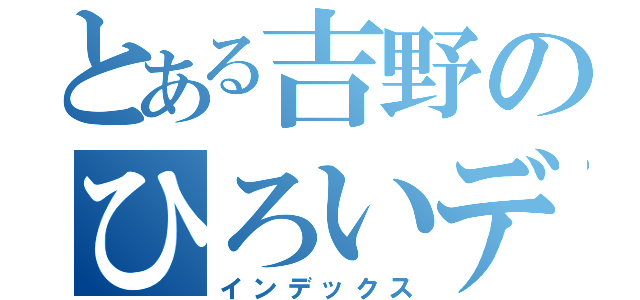 とある吉野のひろいデコ（インデックス）