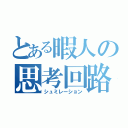 とある暇人の思考回路（シュミレーション）