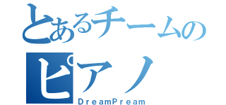 とあるチームのピアノ（ＤｒｅａｍＰｒｅａｍ）