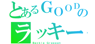 とあるＧＯＯＤのラッキー（Ｂｅｃｋｉｅ Ｇｒｅｅｅｅｎ）