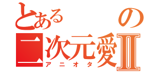 とあるの二次元愛Ⅱ（アニオタ）