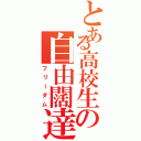 とある高校生の自由闊達（フリーダム）