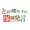 とある喋り手の爆弾発言（デンジャートーク）