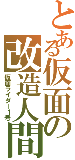 とある仮面の改造人間（仮面ライダー１号）