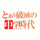 とある破滅の中学時代（マイスクール）