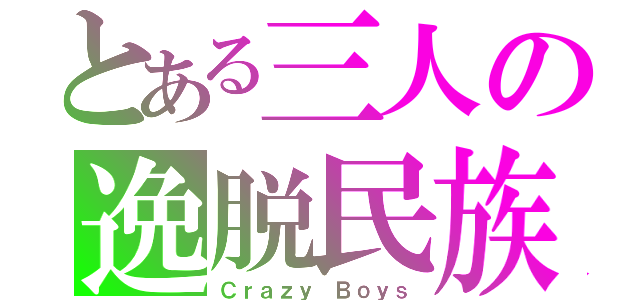 とある三人の逸脱民族（Ｃｒａｚｙ Ｂｏｙｓ）