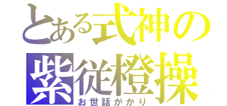 とある式神の紫従橙操（お世話がかり）