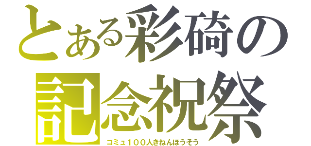 とある彩碕の記念祝祭（コミュ１００人きねんほうそう）