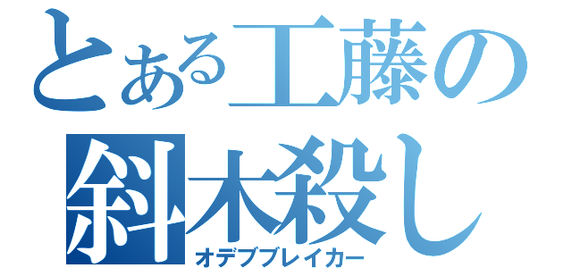 とある工藤の斜木殺し（オデブブレイカー）