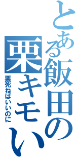 とある飯田の栗キモい（栗死ねばいいのに）