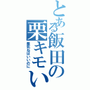 とある飯田の栗キモい（栗死ねばいいのに）