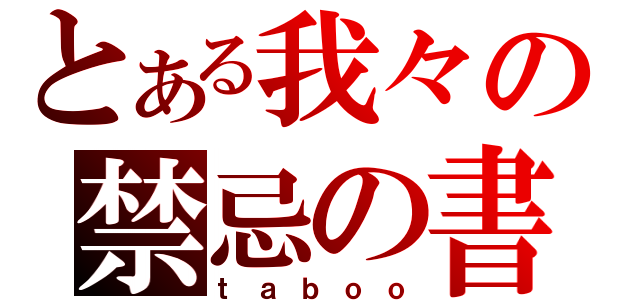 とある我々の禁忌の書（ｔａｂｏｏ）