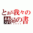 とある我々の禁忌の書（ｔａｂｏｏ）