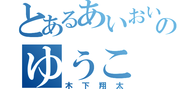 とあるあいおいのゆうこ（木下翔太）