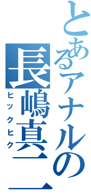 とあるアナルの長嶋真二（ヒックヒク）