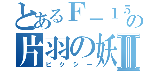 とあるＦ－１５Ｃの片羽の妖精Ⅱ（ピクシー）